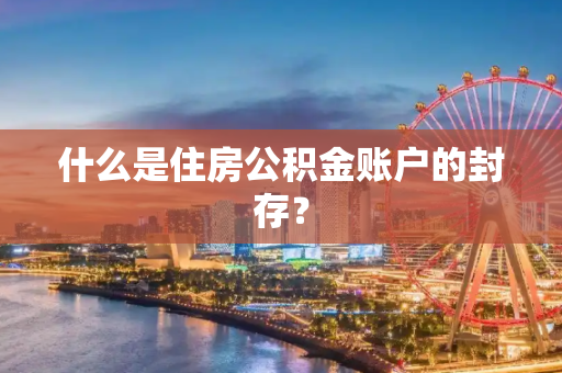 什么是住房公积金账户的封存？