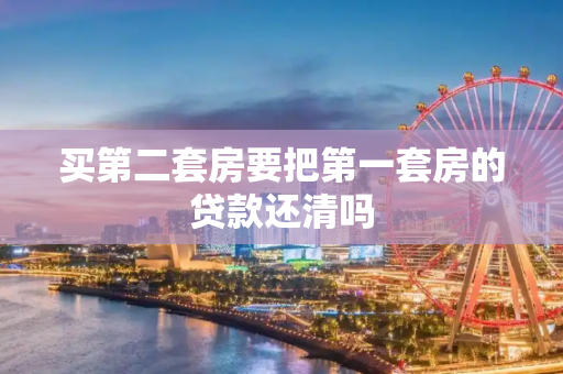 买第二套房要把第一套房的贷款还清吗