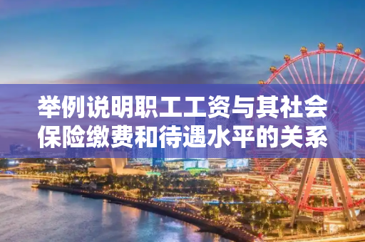 举例说明职工工资与其社会保险缴费和待遇水平的关系。