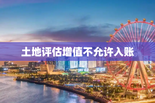 土地评估增值不允许入账
