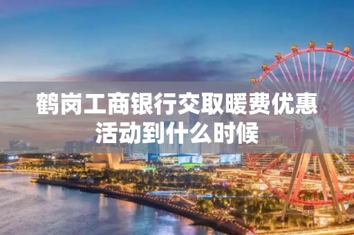 鹤岗工商银行交取暖费优惠活动到什么时候