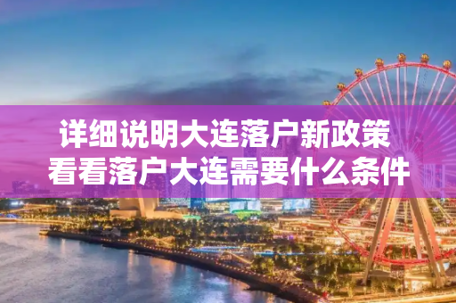 详细说明大连落户新政策 看看落户大连需要什么条件？