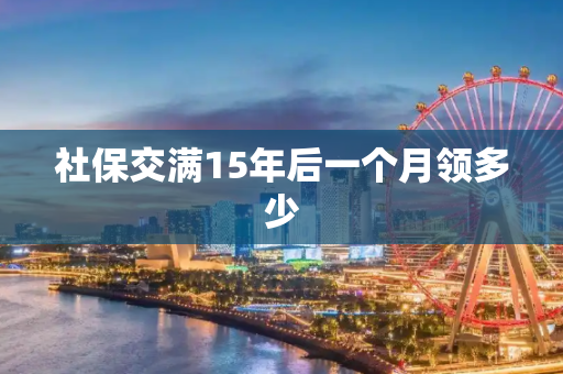 社保交满15年后一个月领多少