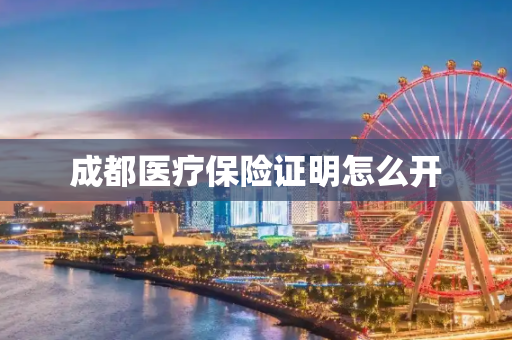 成都医疗保险证明怎么开