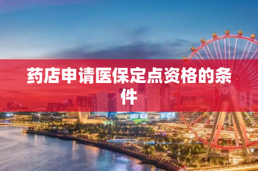 药店申请医保定点资格的条件
