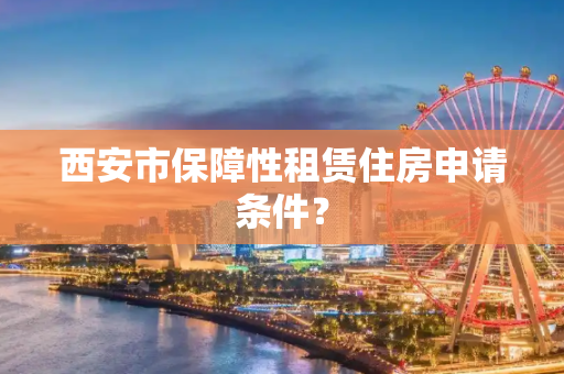 西安市保障性租赁住房申请条件？