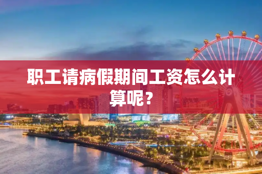 职工请病假期间工资怎么计算呢？