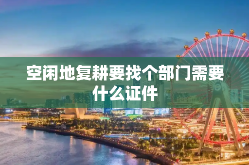 空闲地复耕要找个部门需要什么证件