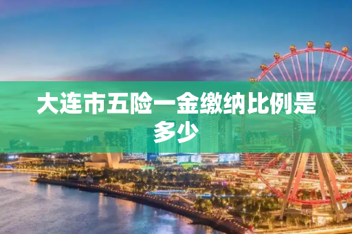 大连市五险一金缴纳比例是多少