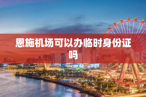 恩施机场可以办临时身份证吗