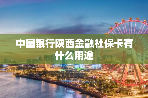 中国银行陕西金融社保卡有什么用途