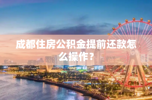 成都住房公积金提前还款怎么操作？