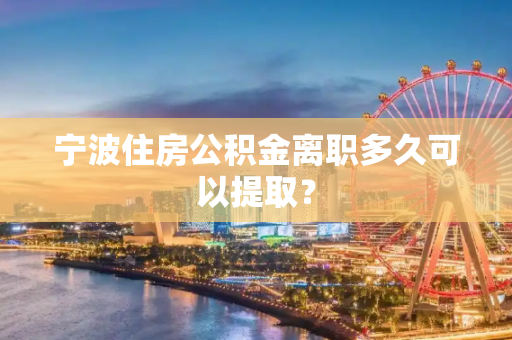 宁波住房公积金离职多久可以提取？