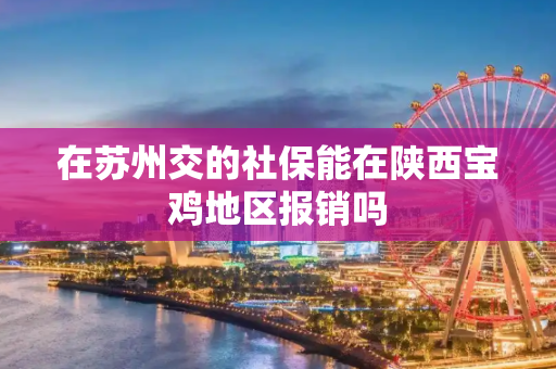 在苏州交的社保能在陕西宝鸡地区报销吗