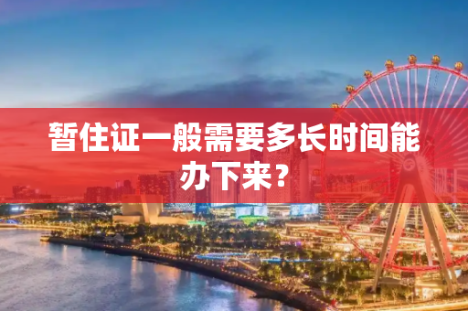 暂住证一般需要多长时间能办下来？