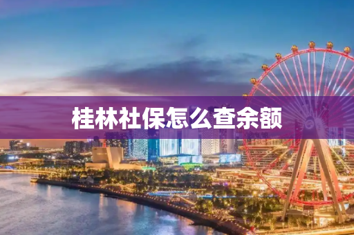 桂林社保怎么查余额