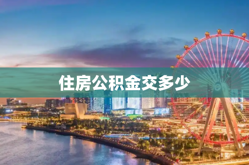 住房公积金交多少
