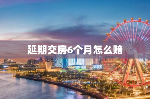 延期交房6个月怎么赔