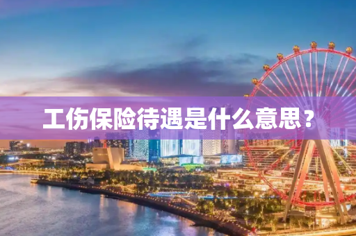 工伤保险待遇是什么意思？