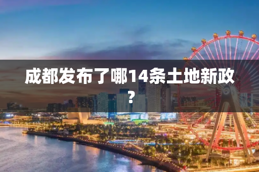 成都发布了哪14条土地新政？