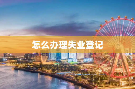 怎么办理失业登记