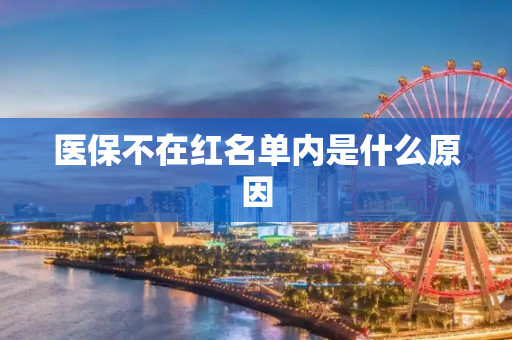医保不在红名单内是什么原因