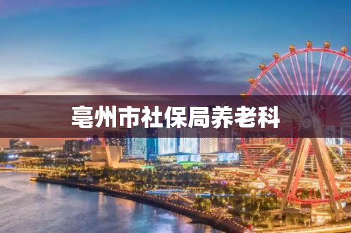 亳州市社保局养老科