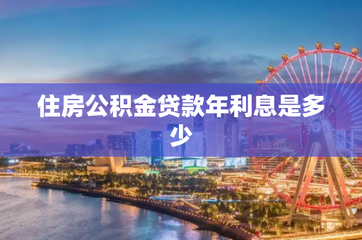 住房公积金贷款年利息是多少