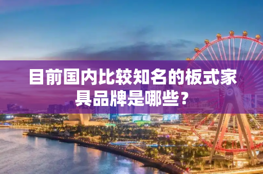 目前国内比较知名的板式家具品牌是哪些？