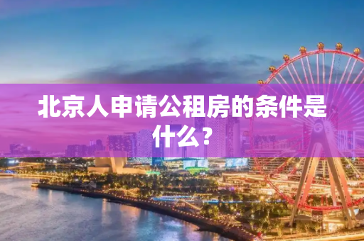 北京人申请公租房的条件是什么？