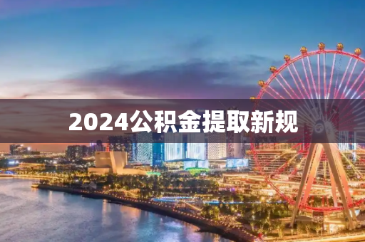2024公积金提取新规