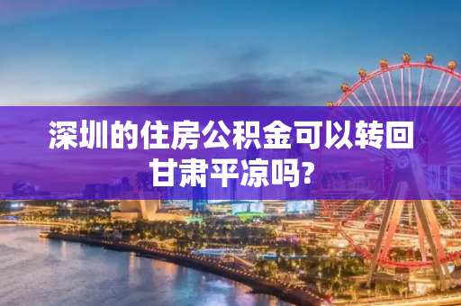 深圳的住房公积金可以转回甘肃平凉吗?