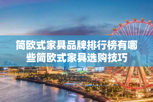 简欧式家具品牌排行榜有哪些简欧式家具选购技巧