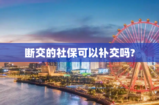 断交的社保可以补交吗?