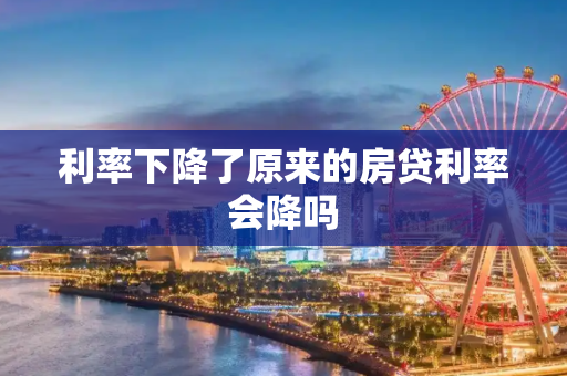 利率下降了原来的房贷利率会降吗