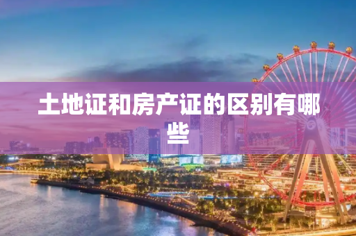 土地证和房产证的区别有哪些