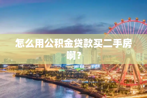 怎么用公积金贷款买二手房啊？