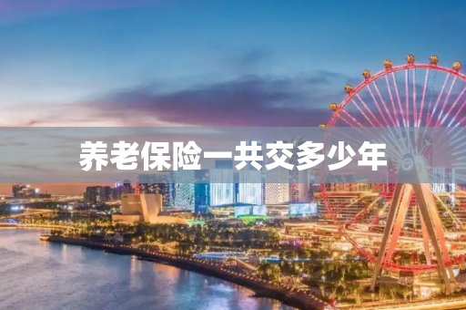 养老保险一共交多少年