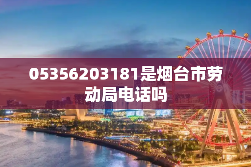 05356203181是烟台市劳动局电话吗