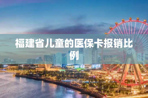 福建省儿童的医保卡报销比例