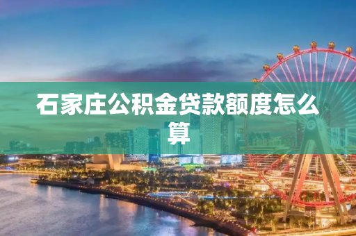 石家庄公积金贷款额度怎么算