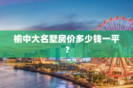 榆中大名墅房价多少钱一平？