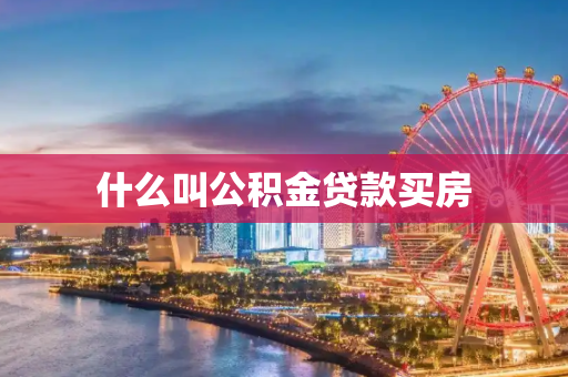 什么叫公积金贷款买房