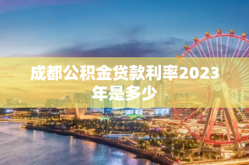 成都公积金贷款利率2023年是多少