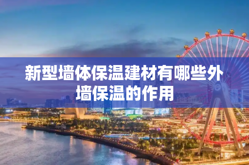 新型墙体保温建材有哪些外墙保温的作用