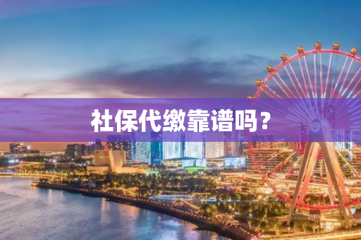 社保代缴靠谱吗？