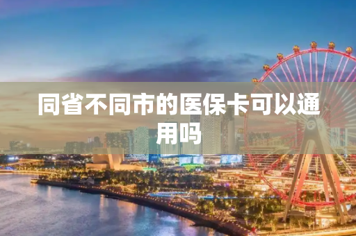 同省不同市的医保卡可以通用吗