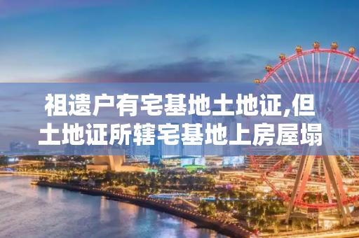 祖遗户有宅基地土地证,但土地证所辖宅基地上房屋塌毁后一直未曾修建,在拆迁改造中怎么安置?