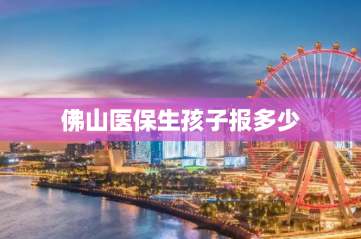 佛山医保生孩子报多少