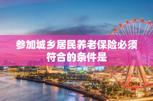 参加城乡居民养老保险必须符合的条件是